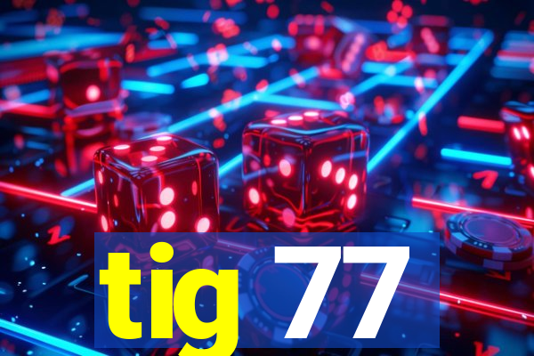 tig 77